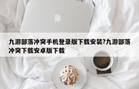 九游部落冲突手机登录版下载安装?九游部落冲突下载安卓版下载