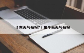 恵东天气预报?恵东今天天气预报