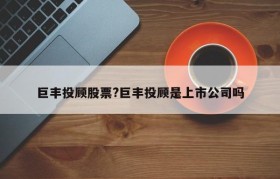巨丰投顾股票?巨丰投顾是上市公司吗