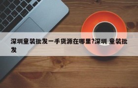 深圳童装批发一手货源在哪里?深圳 童装批发
