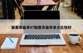 股票市盈率0?股票市盈率多少比较好