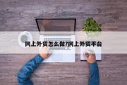 网上外贸怎么做?网上外贸平台